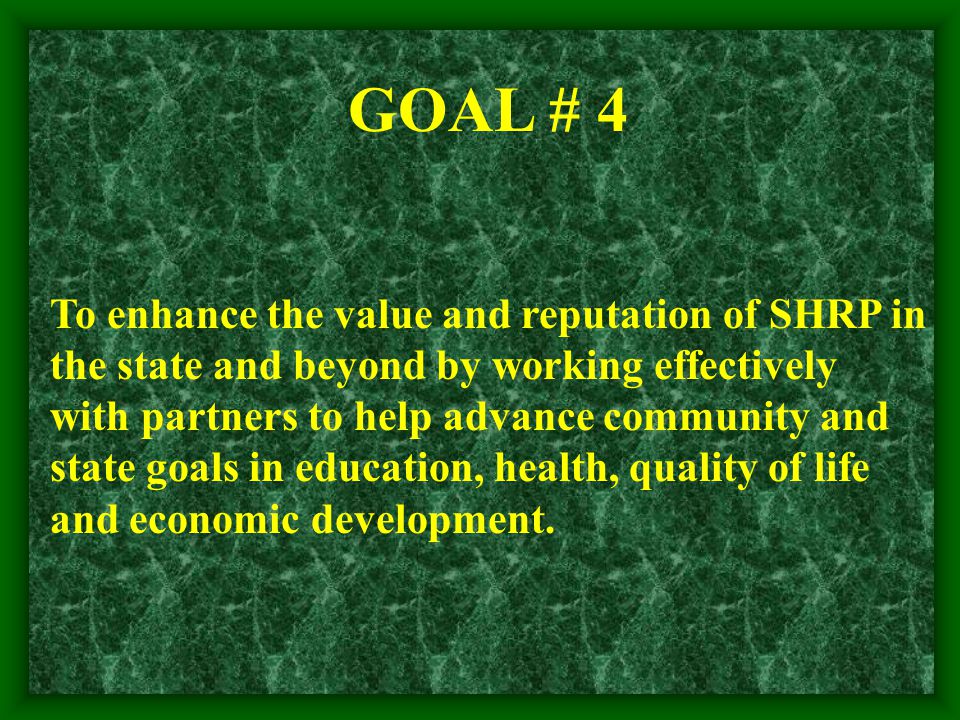 GOAL # 4 To enhance the value and reputation of SHRP in the state and beyond by working effectively with partners to help advance community and state goals in education, health, quality of life and economic development.