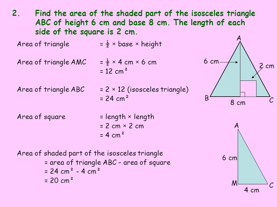 6 cm 4 cm C M A 2 cm 8 cm C B A 2.Find the area of the shaded part of the isosceles triangle ABC of height 6 cm and base 8 cm.