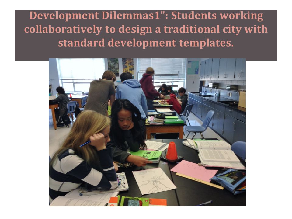 Development Dilemmas1 : Students working collaboratively to design a traditional city with standard development templates.
