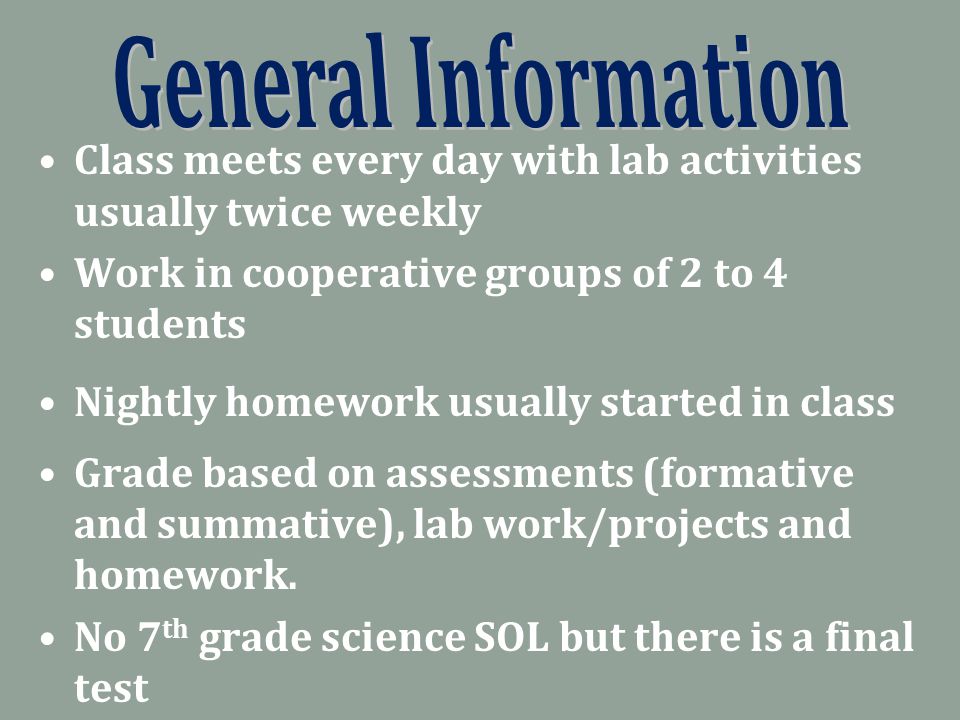 Class meets every day with lab activities usually twice weekly Work in cooperative groups of 2 to 4 students Nightly homework usually started in class Grade based on assessments (formative and summative), lab work/projects and homework.