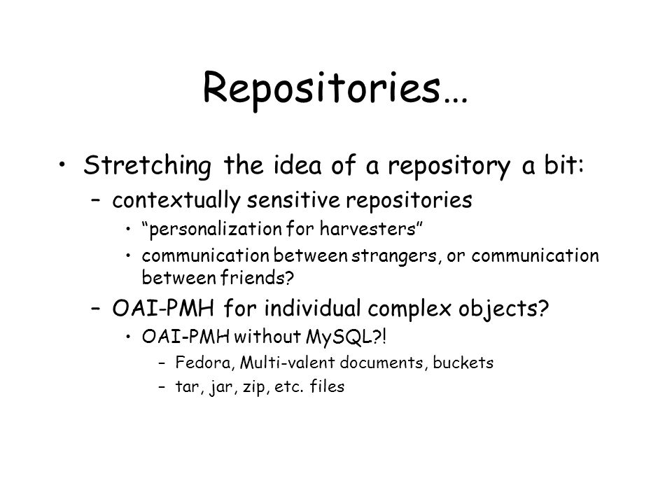 Repositories… Stretching the idea of a repository a bit: –contextually sensitive repositories personalization for harvesters communication between strangers, or communication between friends.
