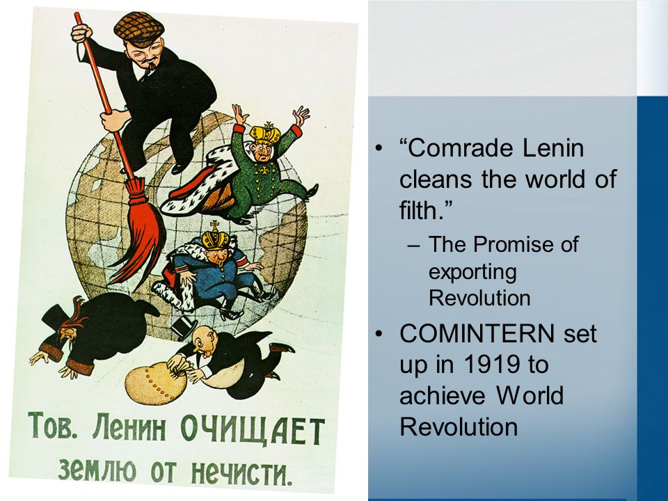 Comrade Lenin cleans the world of filth. –The Promise of exporting Revolution COMINTERN set up in 1919 to achieve World Revolution