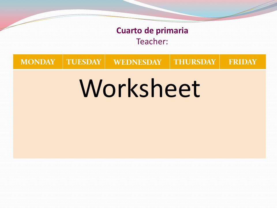 Cuarto de primaria Teacher: MONDAYTUESDAY WEDNESDAY THURSDAYFRIDAY Worksheet