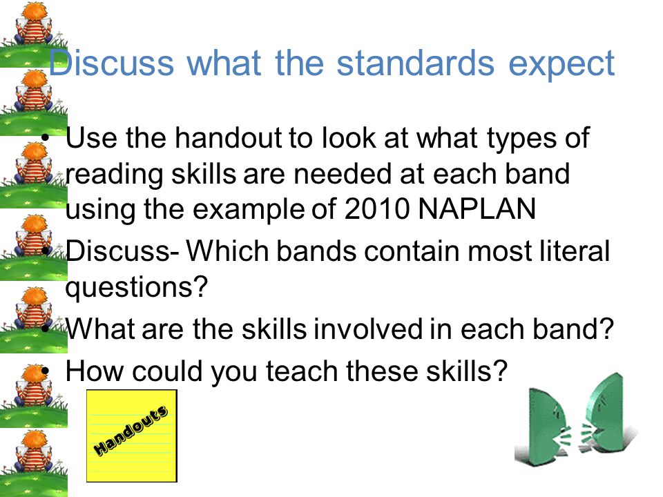 Discuss what the standards expect Use the handout to look at what types of reading skills are needed at each band using the example of 2010 NAPLAN Discuss- Which bands contain most literal questions.