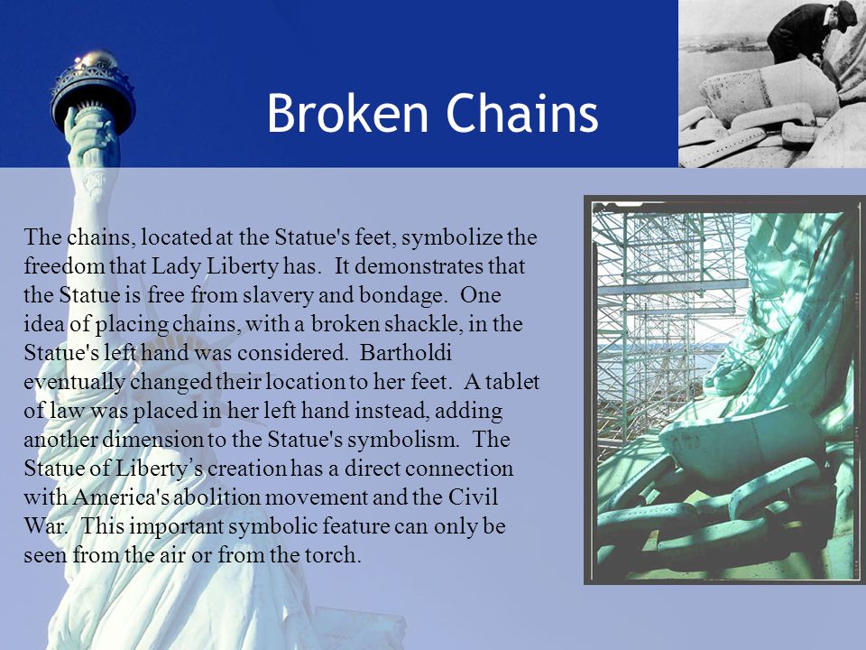 Broken Chains The chains, located at the Statue s feet, symbolize the freedom that Lady Liberty has.