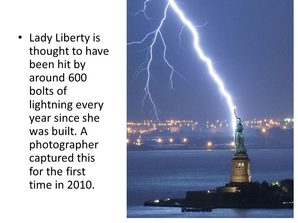 Lady Liberty is thought to have been hit by around 600 bolts of lightning every year since she was built.