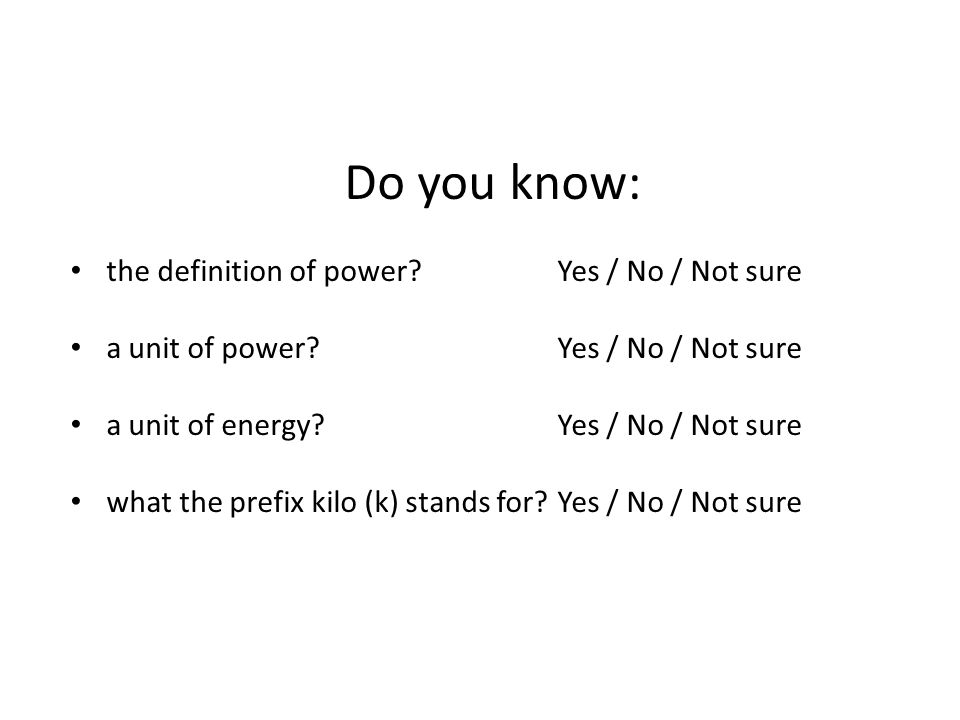 Do you know: the definition of power. Yes / No / Not sure a unit of power.