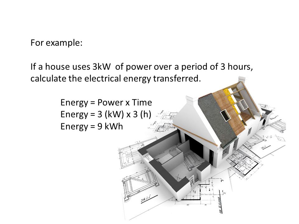 For example: If a house uses 3kW of power over a period of 3 hours, calculate the electrical energy transferred.