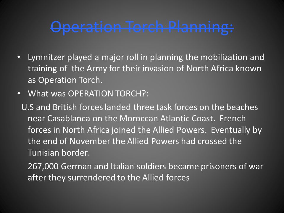 Operation Torch Planning: Lymnitzer played a major roll in planning the mobilization and training of the Army for their invasion of North Africa known as Operation Torch.
