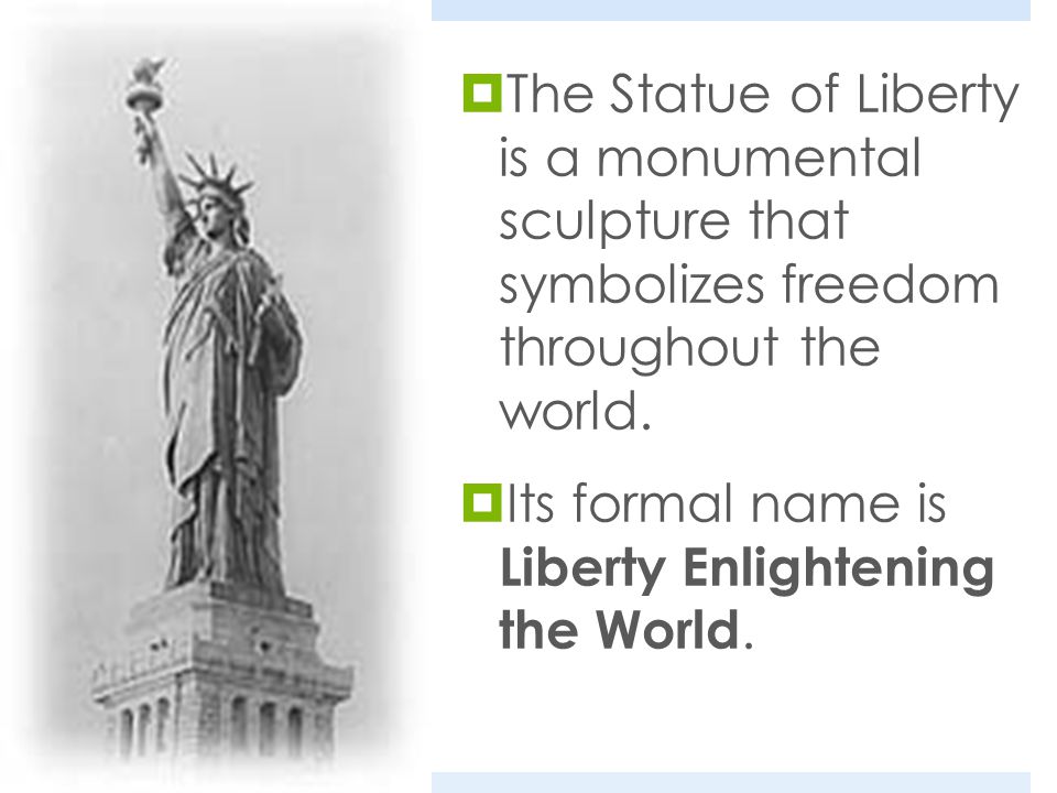  The Statue of Liberty is a monumental sculpture that symbolizes freedom throughout the world.