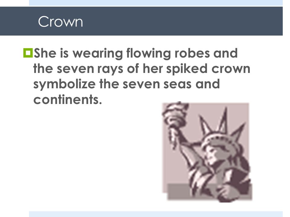 Crown  She is wearing flowing robes and the seven rays of her spiked crown symbolize the seven seas and continents.