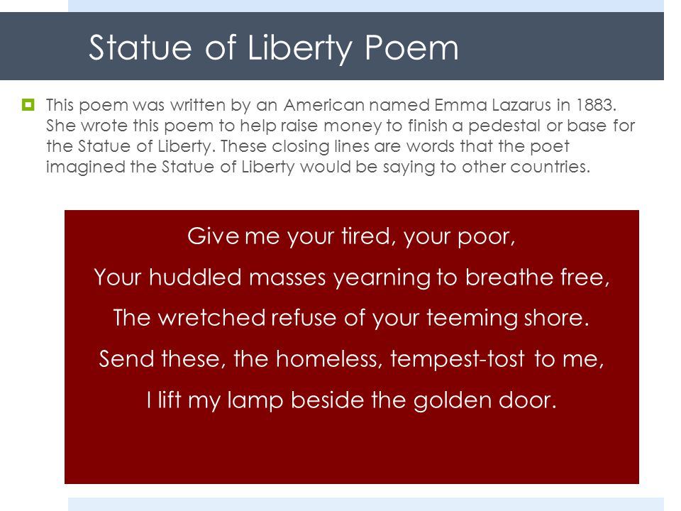 Statue of Liberty Poem  This poem was written by an American named Emma Lazarus in 1883.