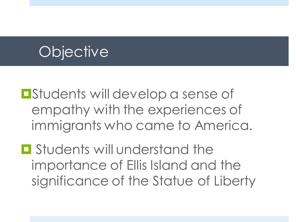 Objective  Students will develop a sense of empathy with the experiences of immigrants who came to America.