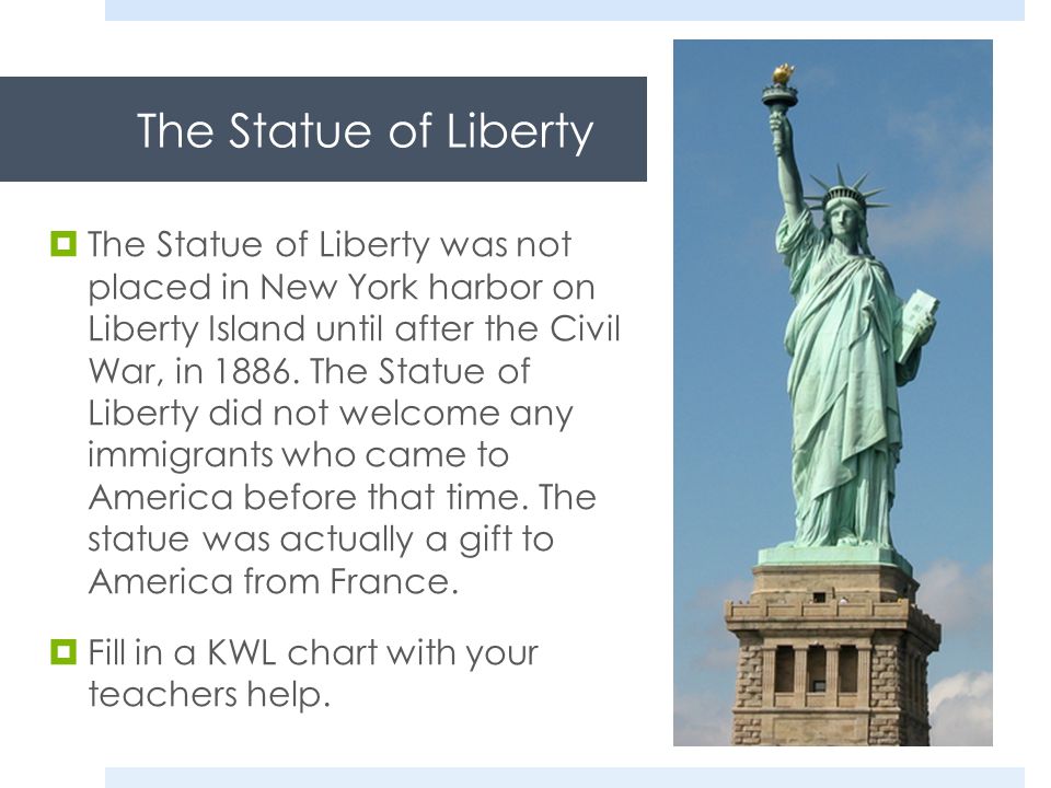 The Statue of Liberty  The Statue of Liberty was not placed in New York harbor on Liberty Island until after the Civil War, in 1886.