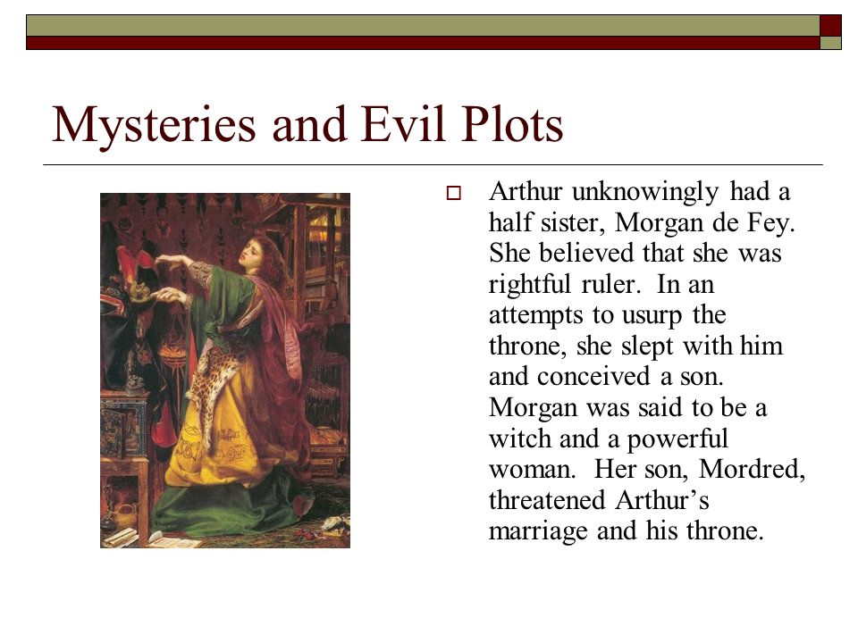 Mysteries and Evil Plots  Arthur unknowingly had a half sister, Morgan de Fey.