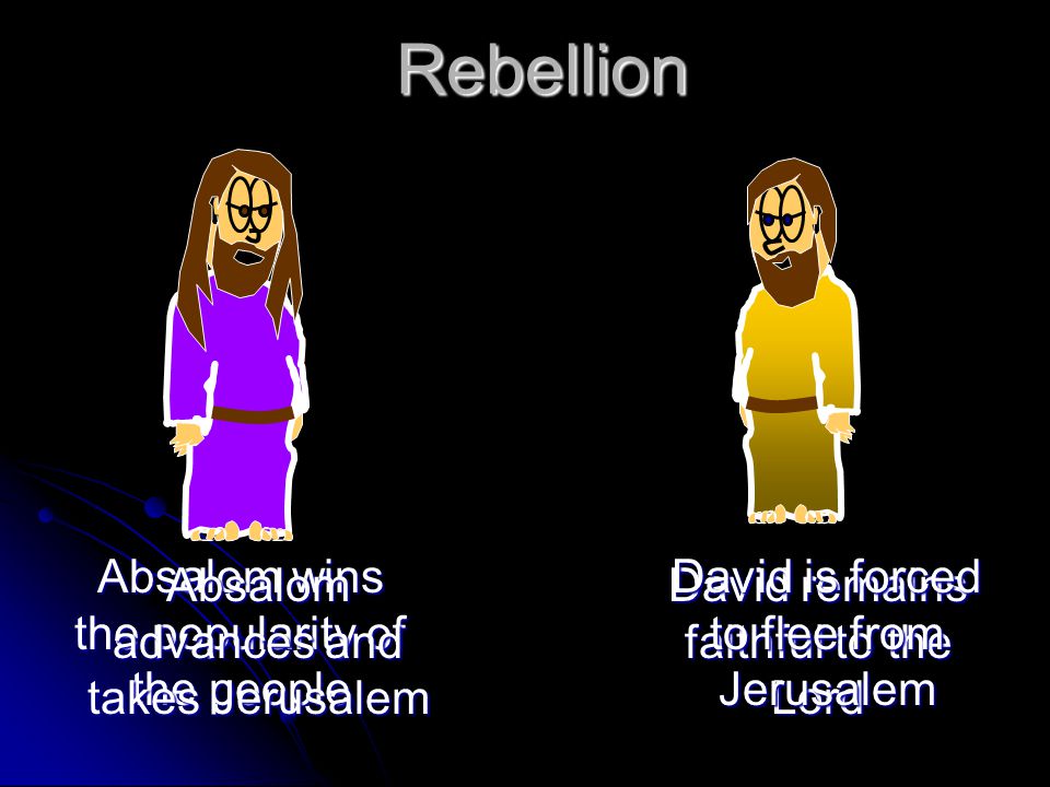 Rebellion Absalom wins the popularity of the people David remains faithful to the Lord Absalom advances and takes Jerusalem David is forced to flee from Jerusalem