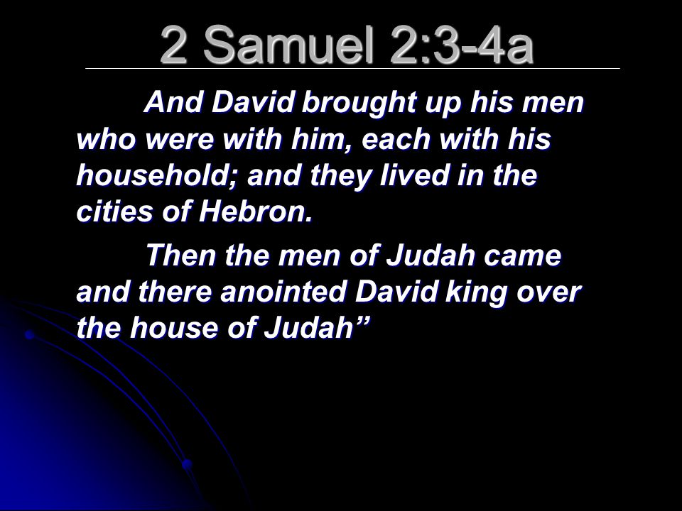 2 Samuel 2:3-4a And David brought up his men who were with him, each with his household; and they lived in the cities of Hebron.