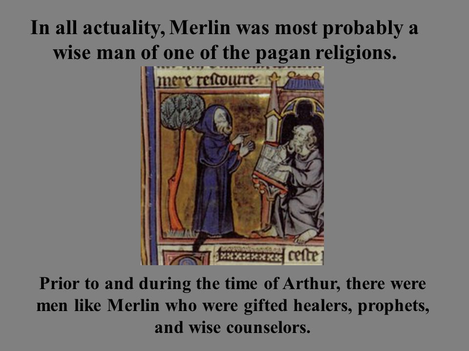 In all actuality, Merlin was most probably a wise man of one of the pagan religions.