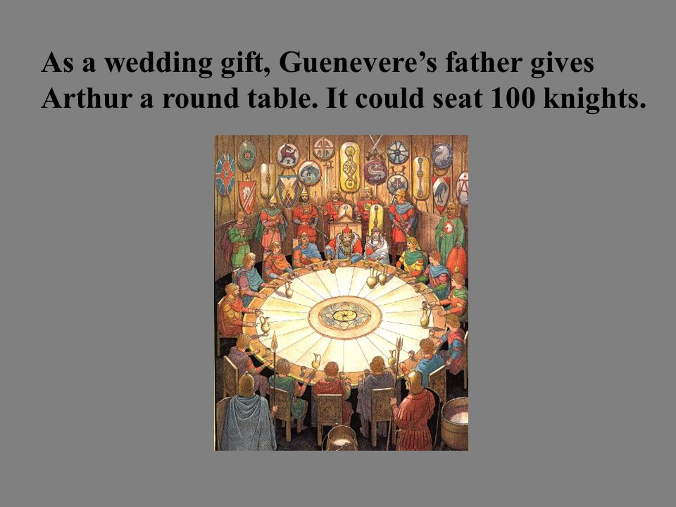 As a wedding gift, Guenevere’s father gives Arthur a round table. It could seat 100 knights.
