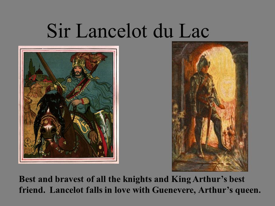Sir Lancelot du Lac Best and bravest of all the knights and King Arthur’s best friend.