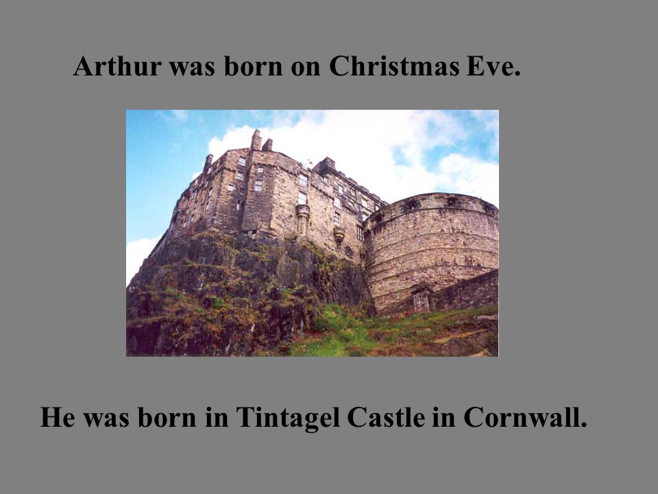 Arthur was born on Christmas Eve. He was born in Tintagel Castle in Cornwall.