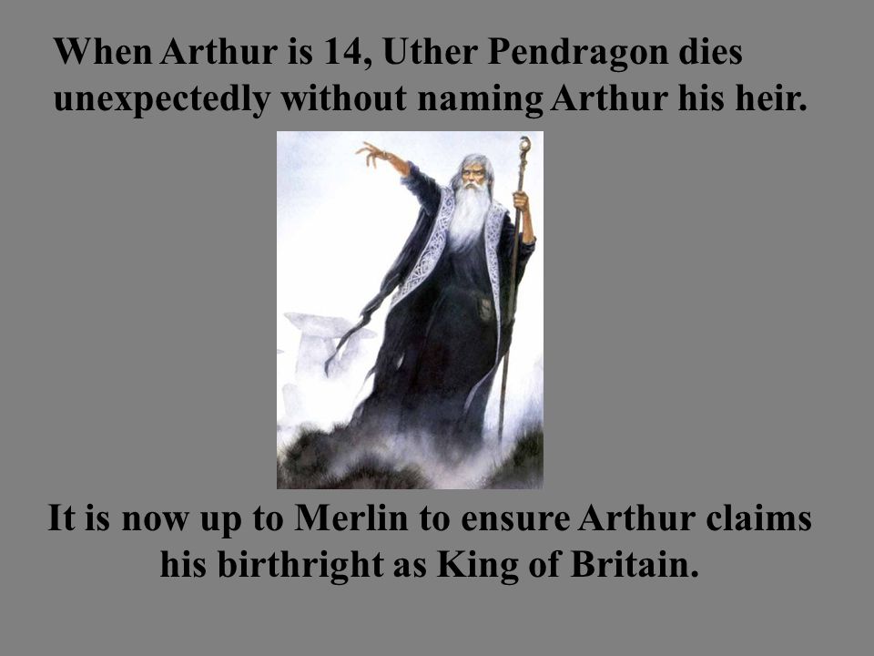 When Arthur is 14, Uther Pendragon dies unexpectedly without naming Arthur his heir.
