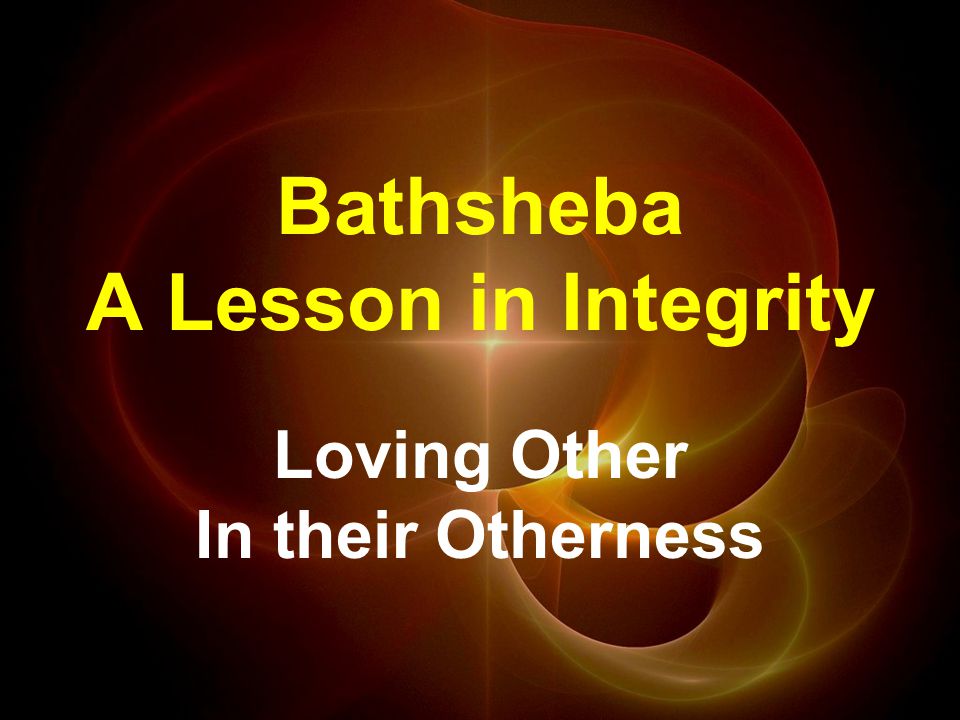 Bathsheba A Lesson in Integrity Loving Other In their Otherness
