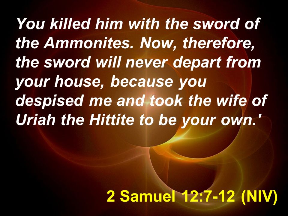 2 Samuel 12:7-12 (NIV) You killed him with the sword of the Ammonites.