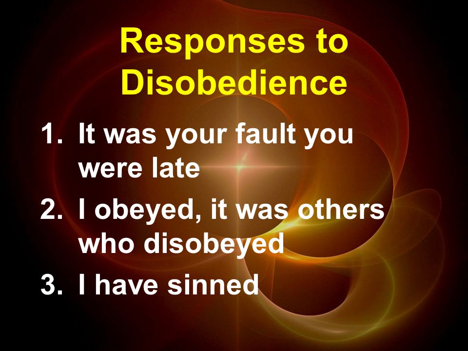 Responses to Disobedience 1.It was your fault you were late 2.I obeyed, it was others who disobeyed 3.I have sinned