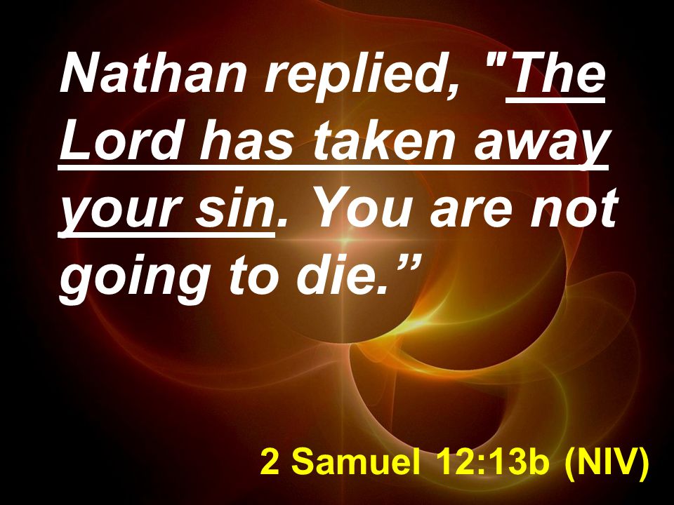 2 Samuel 12:13b (NIV) Nathan replied, The Lord has taken away your sin. You are not going to die.