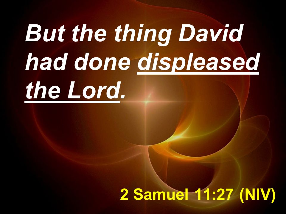 2 Samuel 11:27 (NIV) But the thing David had done displeased the Lord.