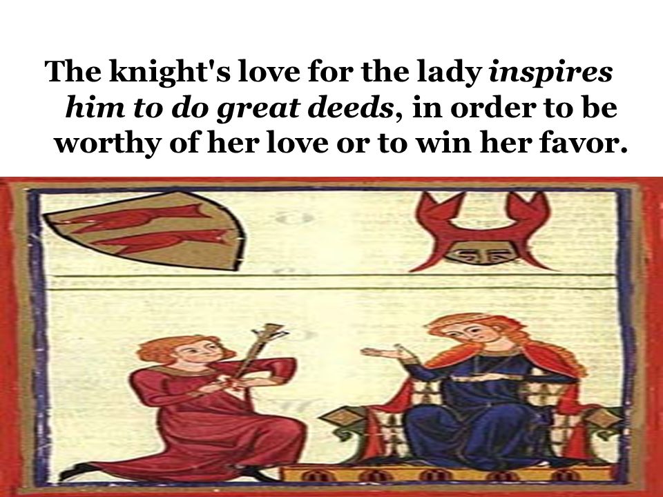 The Ideal of Courtly Love This relationship was modeled on the feudal relationship between a knight and his liege lord.