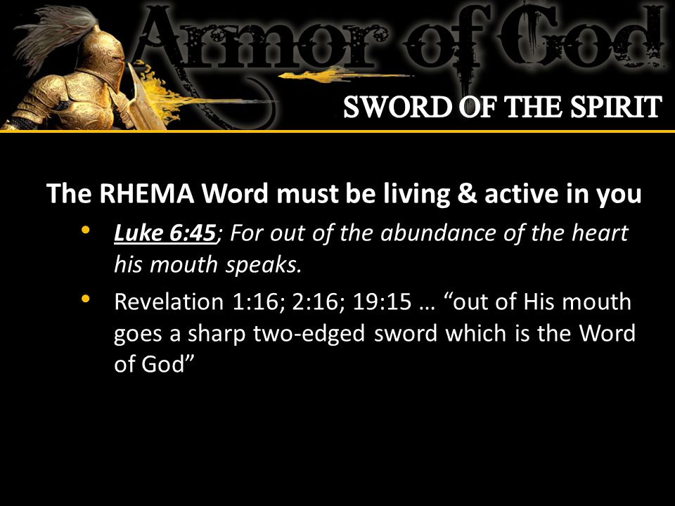 The RHEMA Word must be living & active in you Luke 6:45; For out of the abundance of the heart his mouth speaks.