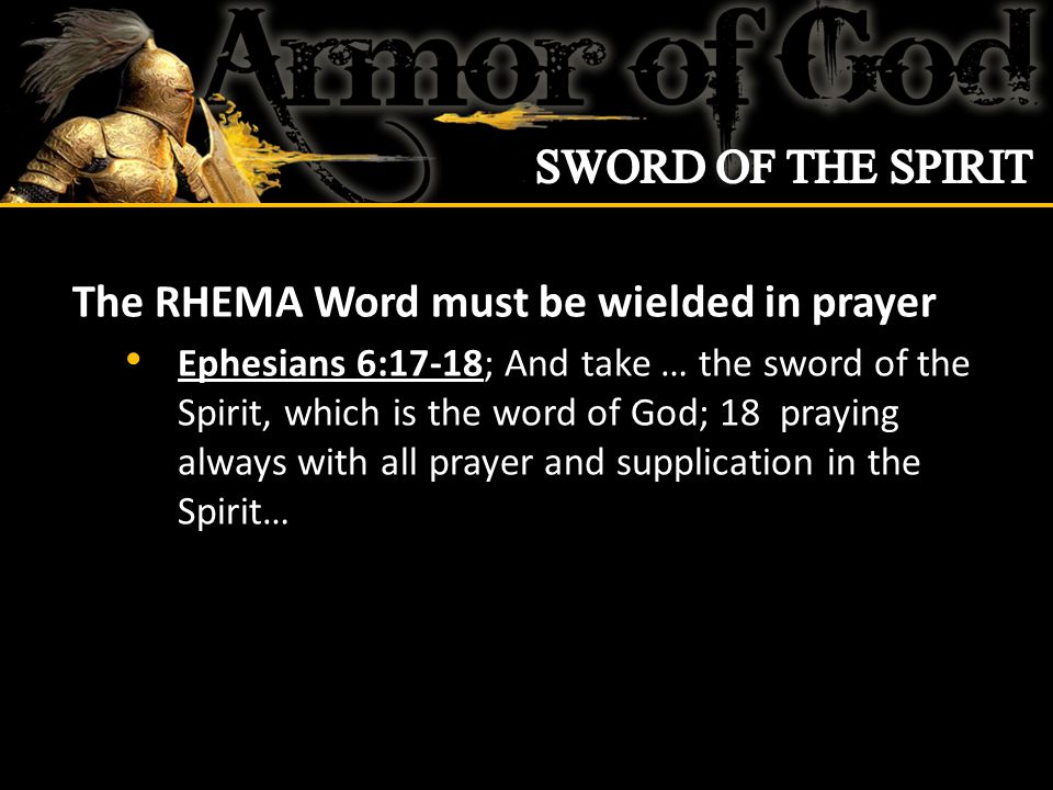 The RHEMA Word must be wielded in prayer Ephesians 6:17-18; And take … the sword of the Spirit, which is the word of God; 18 praying always with all prayer and supplication in the Spirit…