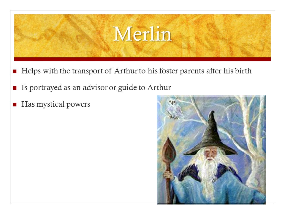 Merlin Helps with the transport of Arthur to his foster parents after his birth Is portrayed as an advisor or guide to Arthur Has mystical powers