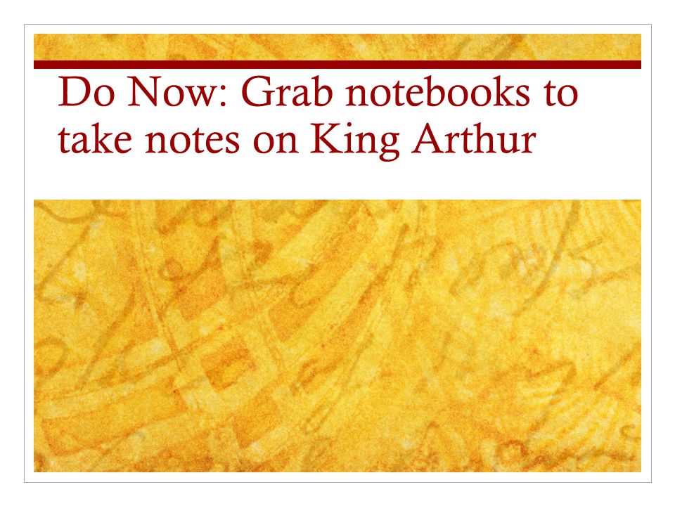 Do Now: Grab notebooks to take notes on King Arthur