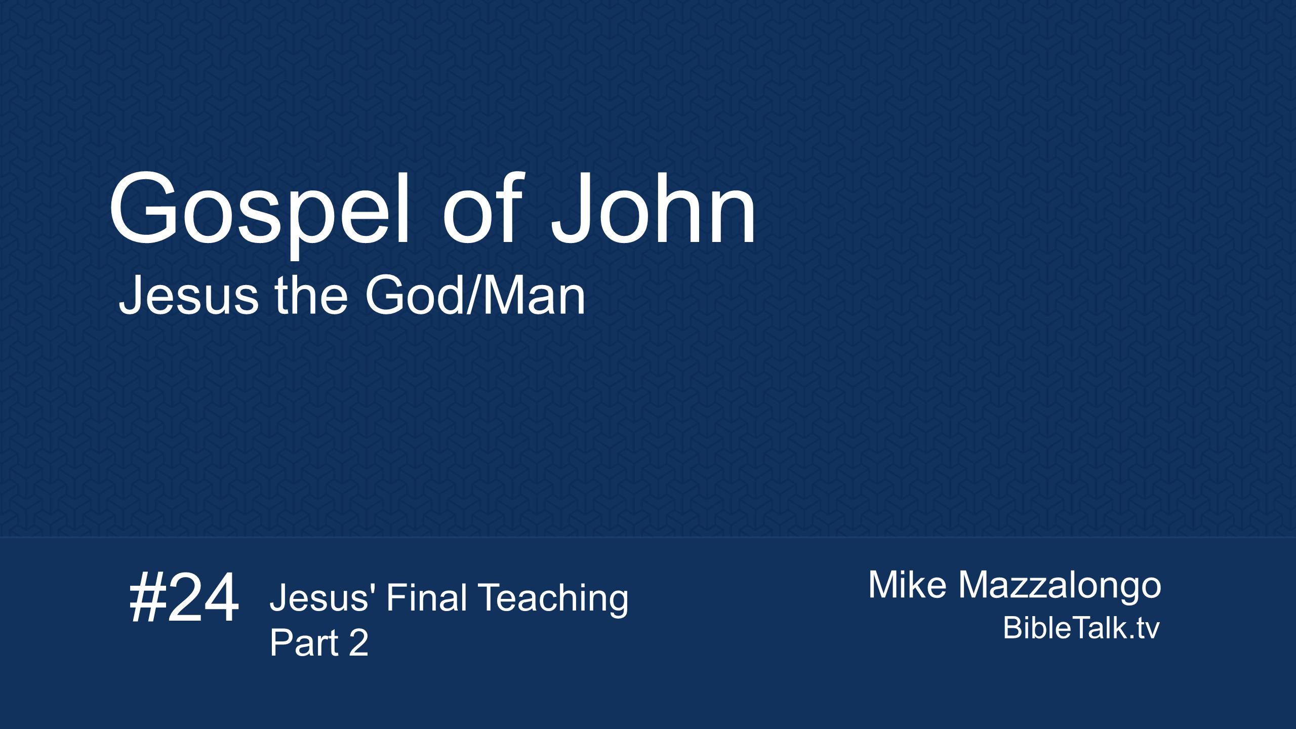 Mike Mazzalongo BibleTalk.tv Gospel of John Jesus the God/Man #24 Jesus Final Teaching Part 2