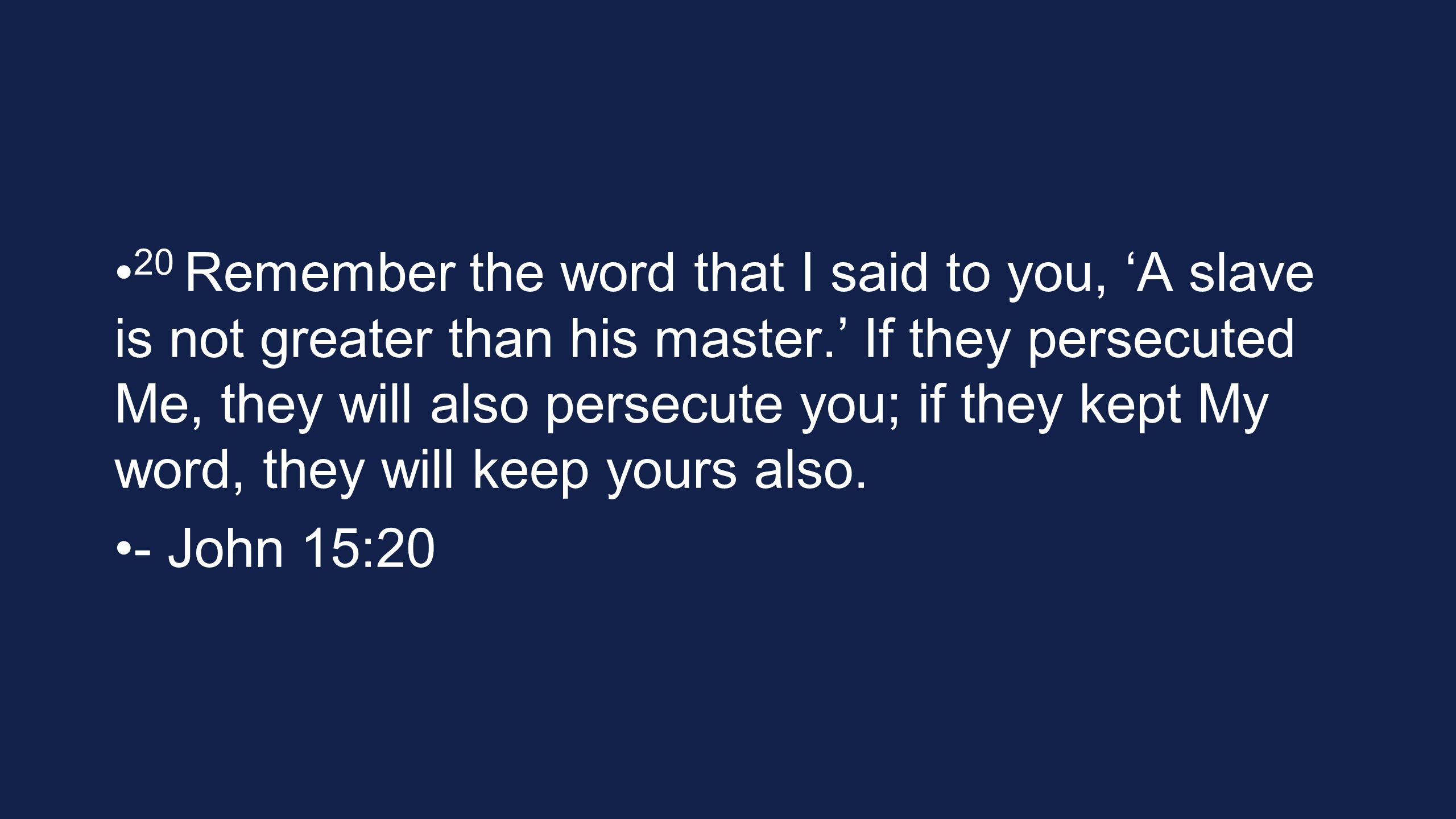 20 Remember the word that I said to you, ‘A slave is not greater than his master.’ If they persecuted Me, they will also persecute you; if they kept My word, they will keep yours also.