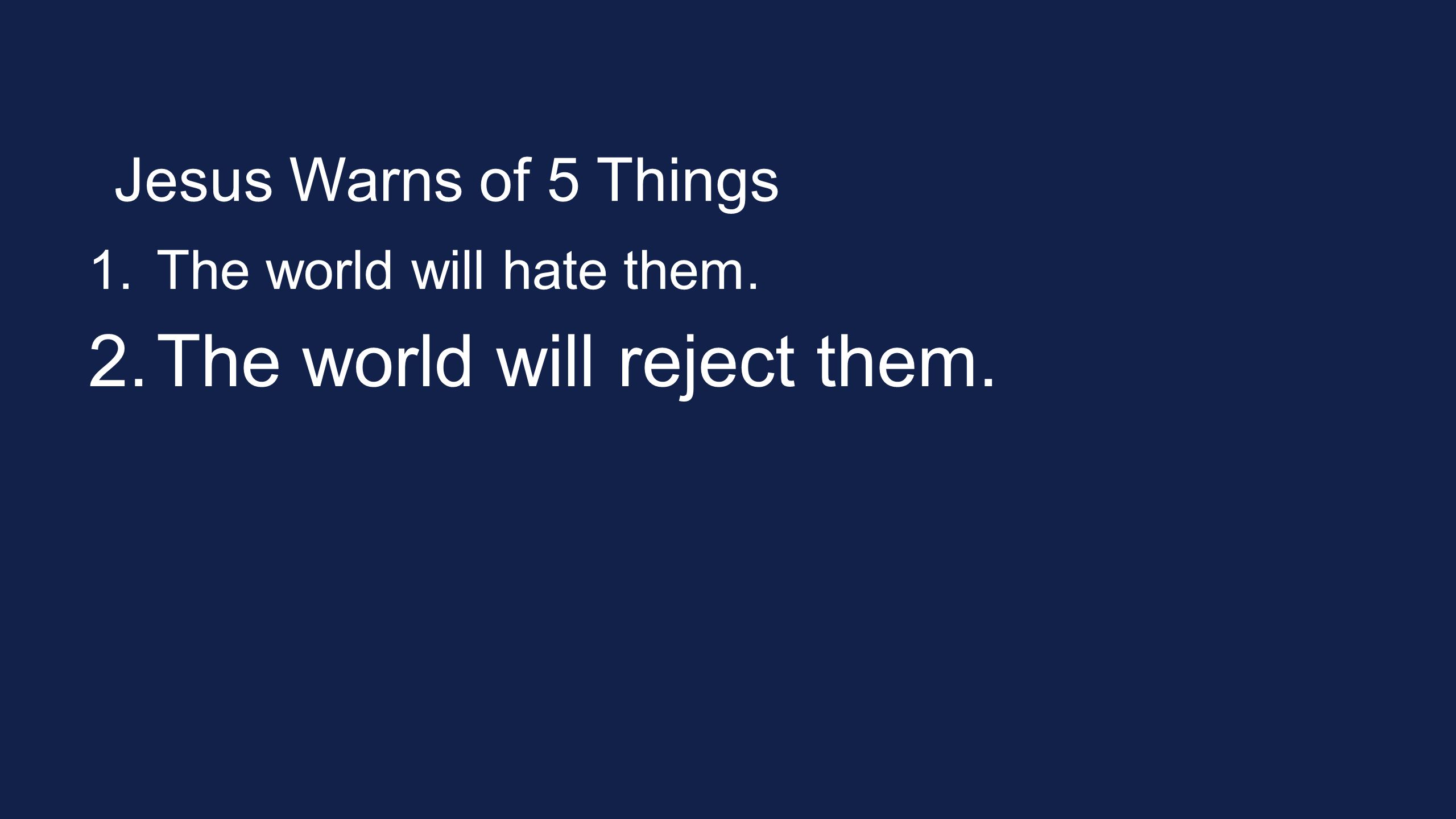 Jesus Warns of 5 Things 1.The world will hate them. 2.The world will reject them.