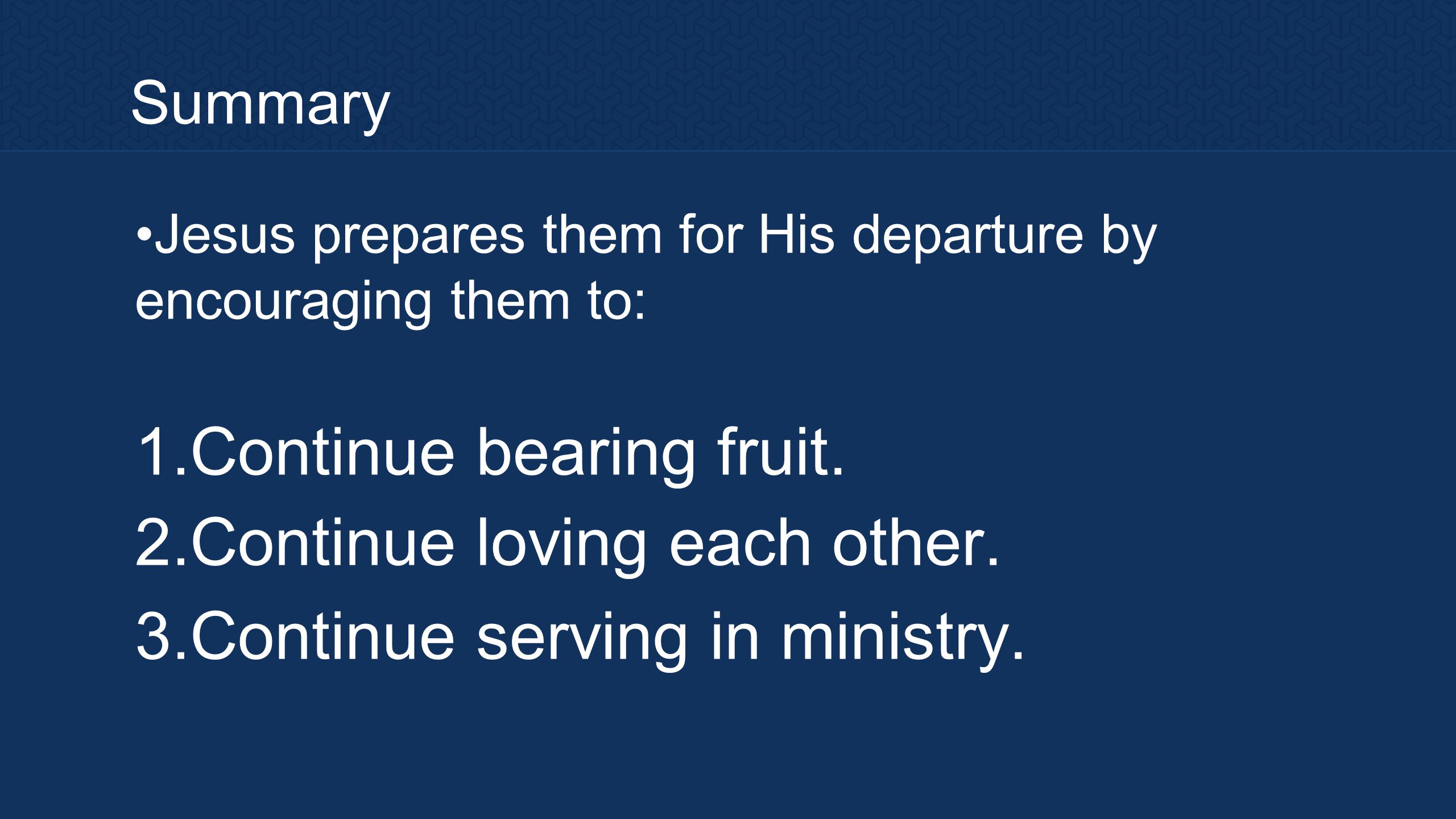 Summary Jesus prepares them for His departure by encouraging them to: 1.
