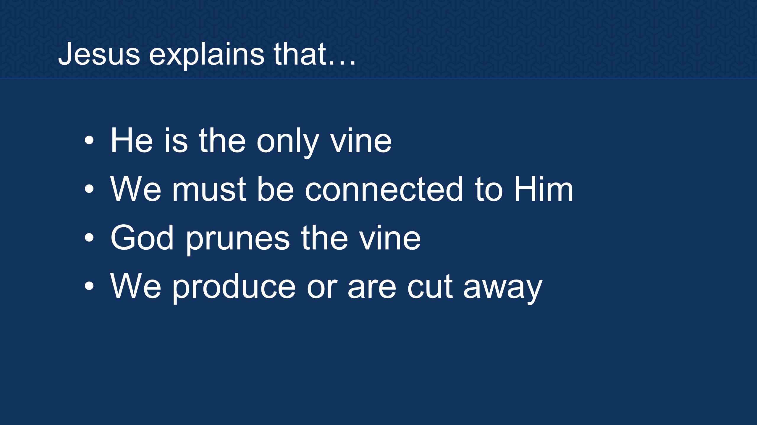 Jesus explains that… He is the only vine We must be connected to Him God prunes the vine We produce or are cut away