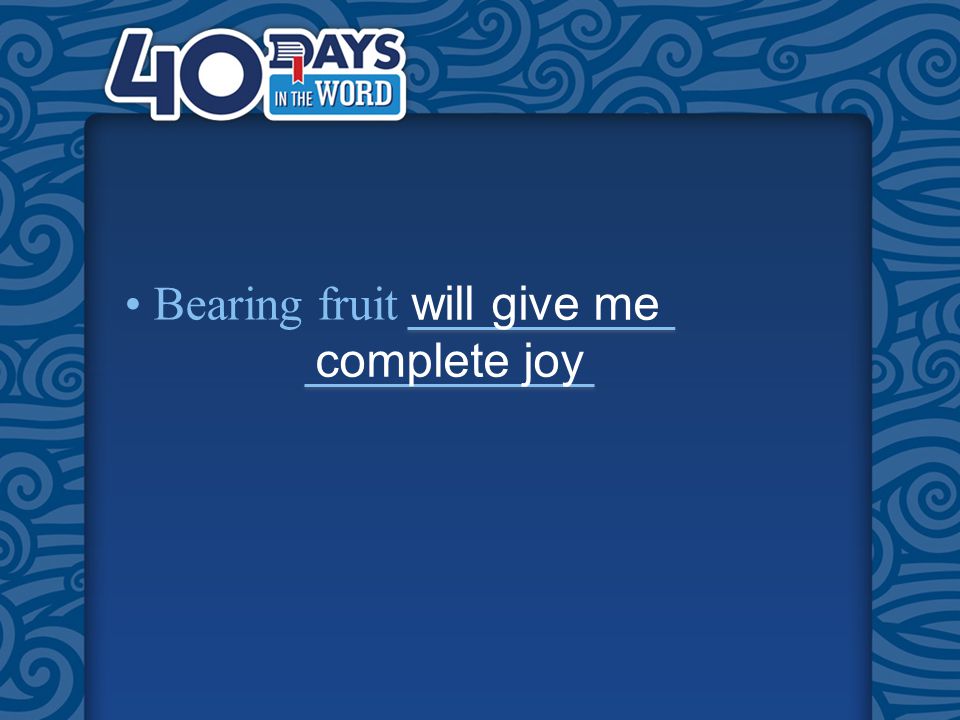 Bearing fruit will give me complete joy