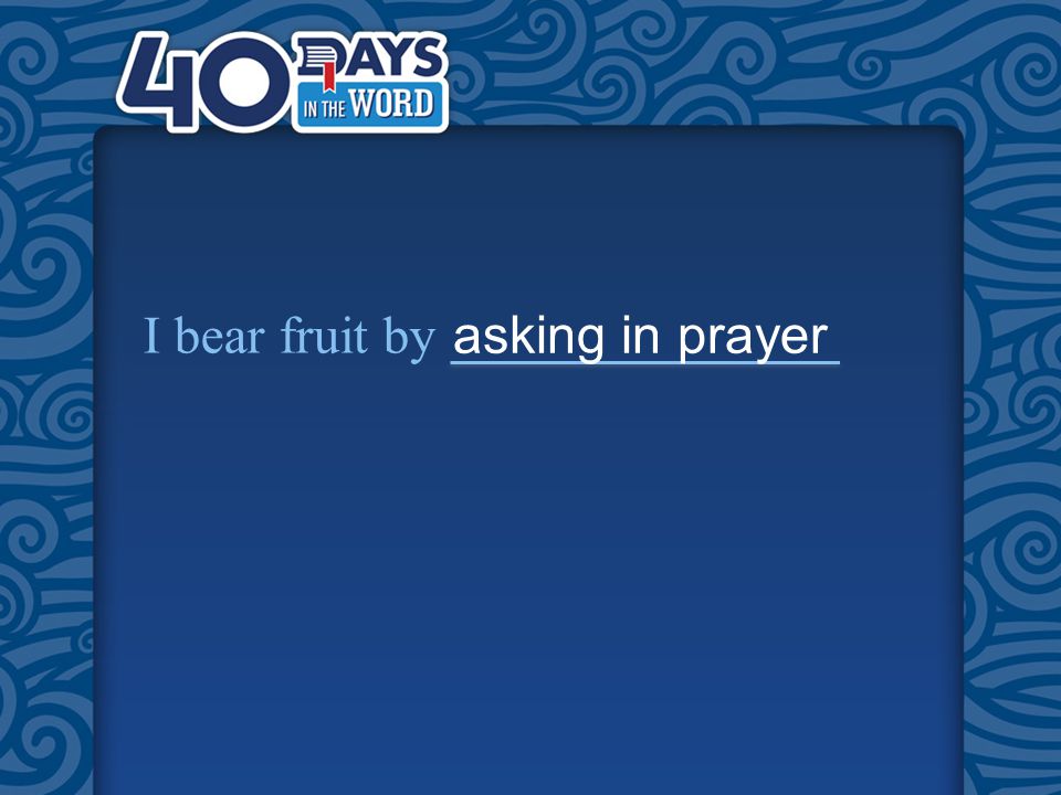 I bear fruit by asking in prayer