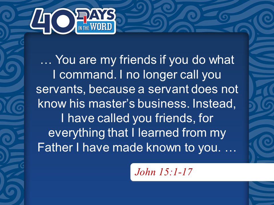 John 15:1-17 … You are my friends if you do what I command.