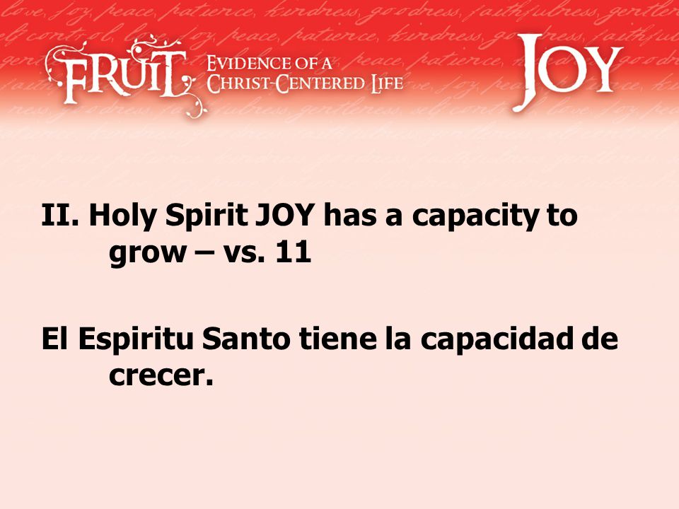II. Holy Spirit JOY has a capacity to grow – vs. 11 El Espiritu Santo tiene la capacidad de crecer.