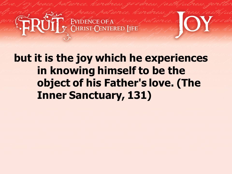 but it is the joy which he experiences in knowing himself to be the object of his Father s love.