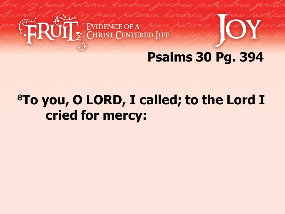 8 To you, O LORD, I called; to the Lord I cried for mercy: Psalms 30 Pg. 394