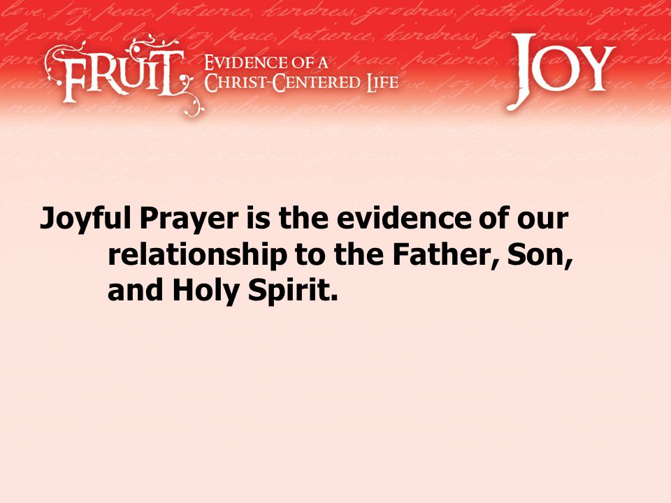 Joyful Prayer is the evidence of our relationship to the Father, Son, and Holy Spirit.