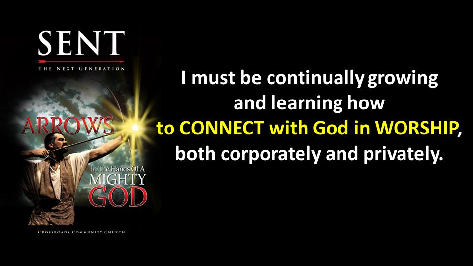 I must be continually growing and learning how to CONNECT with God in WORSHIP, both corporately and privately.