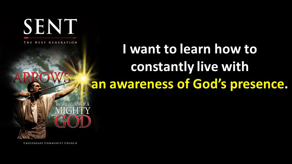 I want to learn how to constantly live with an awareness of God’s presence.